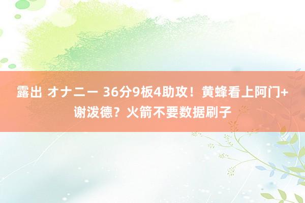 露出 オナニー 36分9板4助攻！黄蜂看上阿门+谢泼德？火箭不要数据刷子