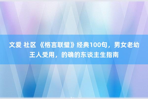 文爱 社区 《格言联璧》经典100句，男女老幼王人受用，的确的东谈主生指南