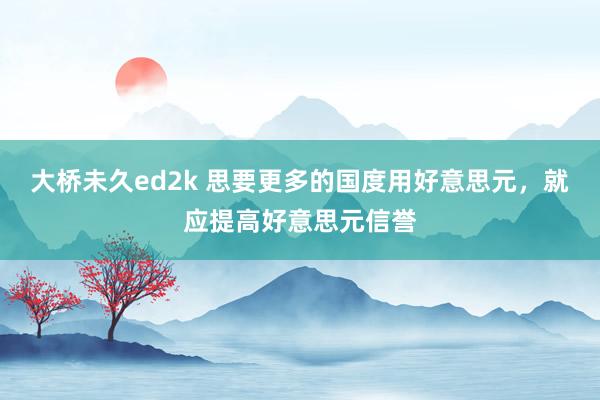 大桥未久ed2k 思要更多的国度用好意思元，就应提高好意思元信誉