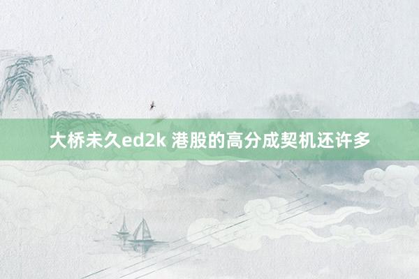 大桥未久ed2k 港股的高分成契机还许多