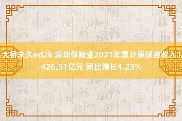 大桥未久ed2k 深圳保障业2021年累计原保费收入1426.51亿元 同比增长4.23%