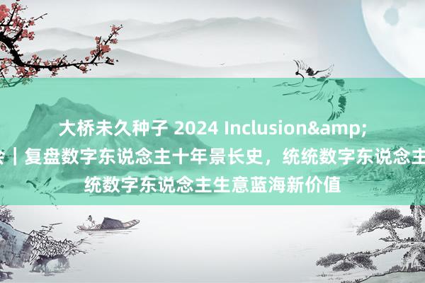 大桥未久种子 2024 Inclusion&#8226;外滩大会｜复盘数字东说念主十年景长史，统统数字东说念主生意蓝海新价值