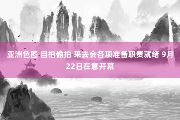 亚洲色图 自拍偷拍 来去会各项准备职责就绪 9月22日在意开幕