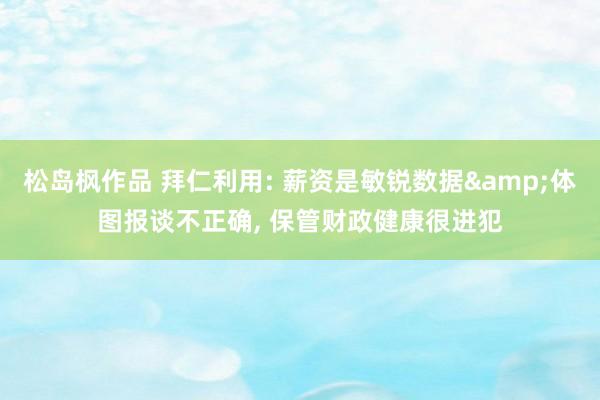 松岛枫作品 拜仁利用: 薪资是敏锐数据&体图报谈不正确， 保管财政健康很进犯