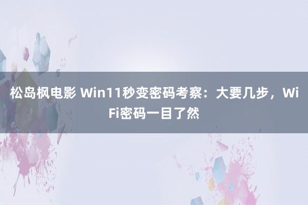 松岛枫电影 Win11秒变密码考察：大要几步，WiFi密码一目了然