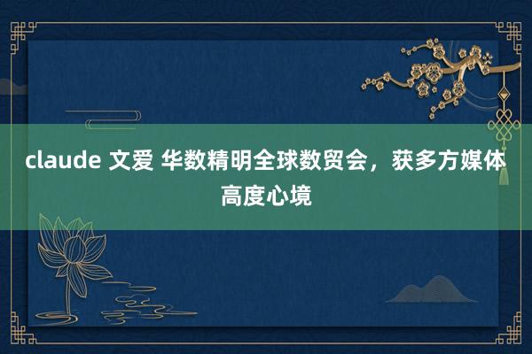 claude 文爱 华数精明全球数贸会，获多方媒体高度心境