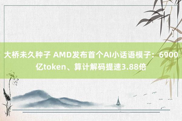 大桥未久种子 AMD发布首个AI小话语模子：6900亿token、算计解码提速3.88倍