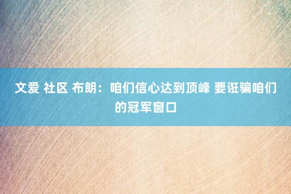 文爱 社区 布朗：咱们信心达到顶峰 要诳骗咱们的冠军窗口