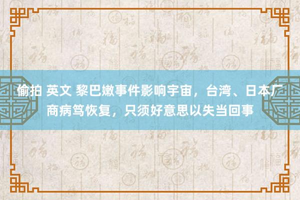 偷拍 英文 黎巴嫩事件影响宇宙，台湾、日本厂商病笃恢复，只须好意思以失当回事