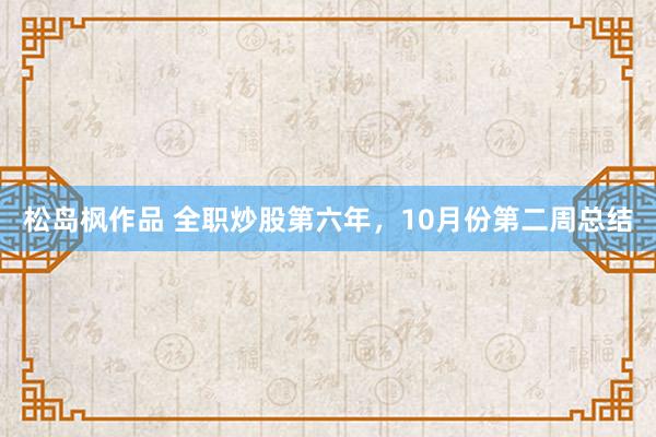 松岛枫作品 全职炒股第六年，10月份第二周总结