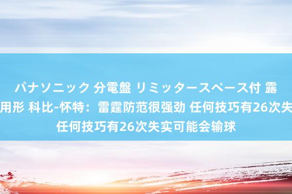 パナソニック 分電盤 リミッタースペース付 露出・半埋込両用形 科比-怀特：雷霆防范很强劲 任何技巧有26次失实可能会输球