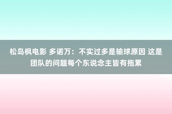 松岛枫电影 多诺万：不实过多是输球原因 这是团队的问题每个东说念主皆有拖累