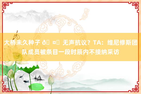 大桥未久种子 🤐无声抗议？TA：维尼修斯团队成员被条目一段时辰内不接纳采访