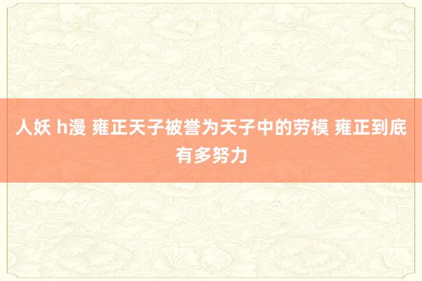 人妖 h漫 雍正天子被誉为天子中的劳模 雍正到底有多努力