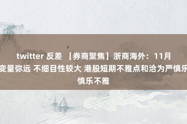 twitter 反差 【券商聚焦】浙商海外：11月市集变量弥远 不细目性较大 港股短期不雅点和洽为严慎乐不雅