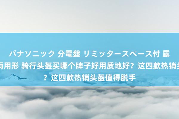 パナソニック 分電盤 リミッタースペース付 露出・半埋込両用形 骑行头盔买哪个牌子好用质地好？这四款热销头盔值得脱手