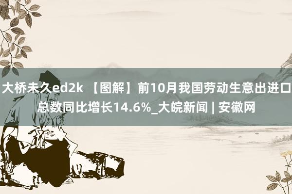 大桥未久ed2k 【图解】前10月我国劳动生意出进口总数同比增长14.6%_大皖新闻 | 安徽网