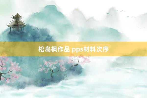 松岛枫作品 pps材料次序