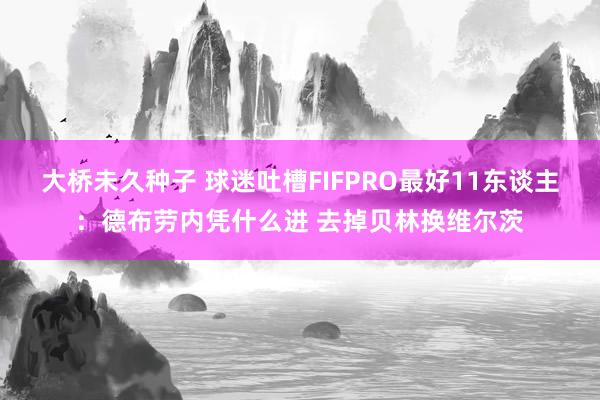 大桥未久种子 球迷吐槽FIFPRO最好11东谈主：德布劳内凭什么进 去掉贝林换维尔茨