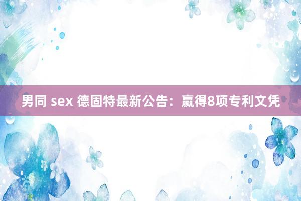 男同 sex 德固特最新公告：赢得8项专利文凭