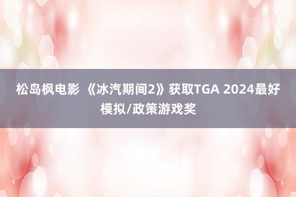 松岛枫电影 《冰汽期间2》获取TGA 2024最好模拟/政策游戏奖