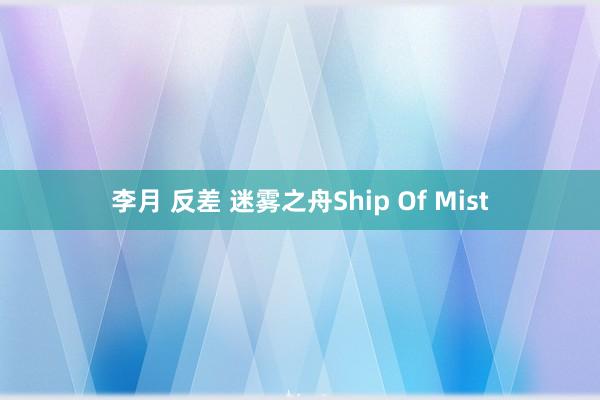 李月 反差 迷雾之舟Ship Of Mist