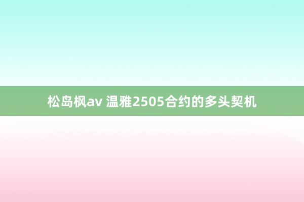 松岛枫av 温雅2505合约的多头契机