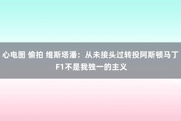 心电图 偷拍 维斯塔潘：从未接头过转投阿斯顿马丁 F1不是我独一的主义