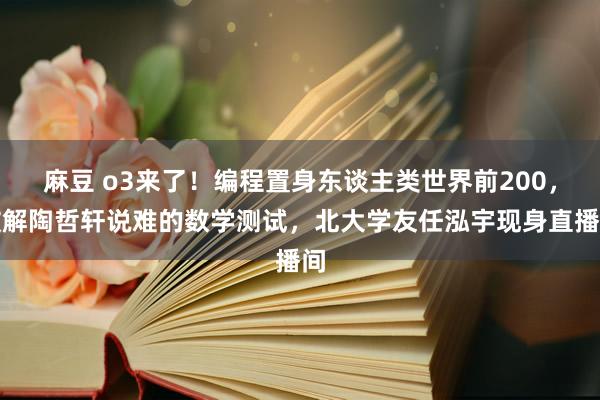 麻豆 o3来了！编程置身东谈主类世界前200，破解陶哲轩说难的数学测试，北大学友任泓宇现身直播间