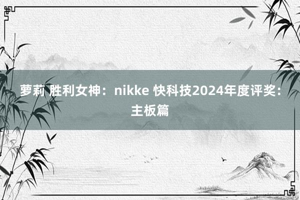 萝莉 胜利女神：nikke 快科技2024年度评奖：主板篇