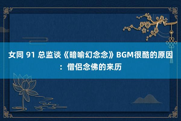 女同 91 总监谈《暗喻幻念念》BGM很酷的原因：僧侣念佛的来历