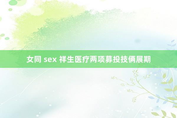 女同 sex 祥生医疗两项募投技俩展期