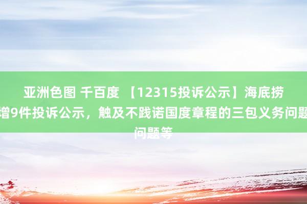 亚洲色图 千百度 【12315投诉公示】海底捞新增9件投诉公示，触及不践诺国度章程的三包义务问题等