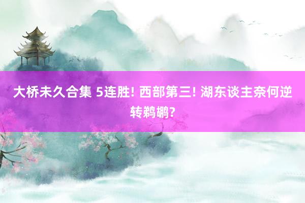 大桥未久合集 5连胜! 西部第三! 湖东谈主奈何逆转鹈鹕?