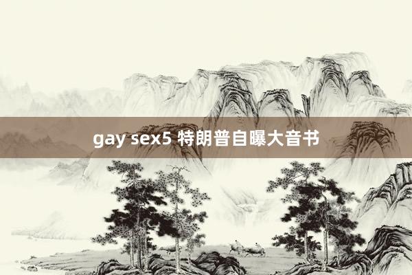 gay sex5 特朗普自曝大音书