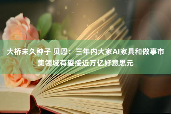 大桥未久种子 贝恩：三年内大家AI家具和做事市集领域有望接近万亿好意思元